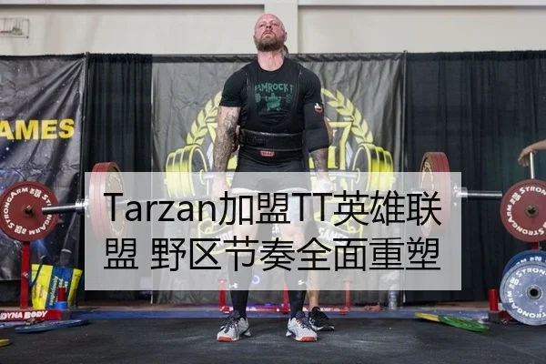 Tarzan加盟TT英雄联盟 野区节奏全面重塑